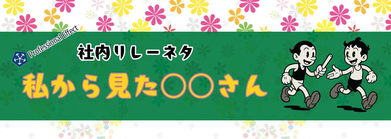 メンバーがメンバーを語る。不定期新シリーズ「私から見た○○さん」③👀【社内リレーネタ】