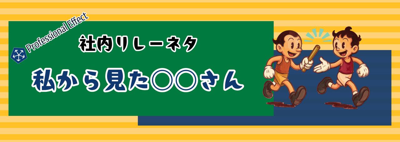メンバーがメンバーを語る。不定期新シリーズ「私から見た○○さん」⑤👀【社内リレーネタ】